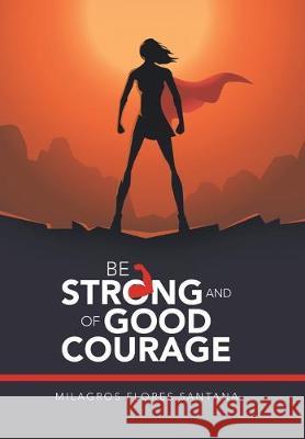 Be Strong and of Good Courage Milagros Flores Santana 9781490797120 Trafford Publishing