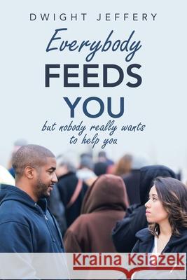 Everybody Feeds You: But Nobody Really Wants to Help You Dwight Jeffery 9781490798646