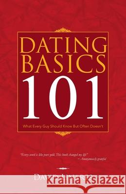 Dating Basics 101: What Every Guy Should Know but Often Doesn't David Linares 9781490798905