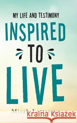 Inspired to Live: My Life and Testimony Micah Lettsome 9781490798998