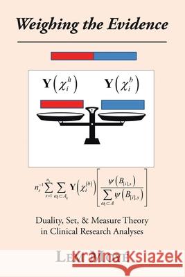 Weighing the Evidence: Duality, Set, & Measure Theory in Clinical Research Analyses Lem Moyé 9781490799759