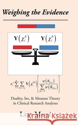 Weighing the Evidence: Duality, Set, & Measure Theory in Clinical Research Analyses Lem Moyé 9781490799773 Trafford Publishing