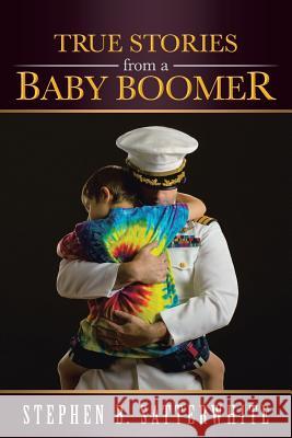 True Stories from a Baby Boomer Stephen B. Satterwhite 9781490801216