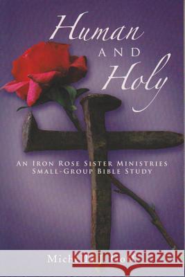 Human and Holy: An Iron Rose Sister Ministries Small-Group Bible Study Goff, Michelle J. 9781490801513 WestBow Press