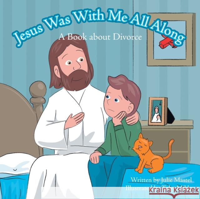 Jesus Was with Me All Along: A Book About Divorce Mastel, Julie 9781490801629