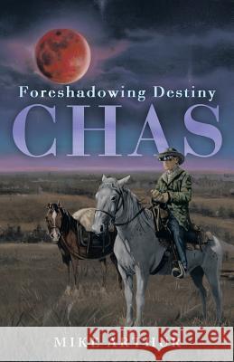 Chas: Foreshadowing Destiny Arthur, Mike 9781490801926 WestBow Press
