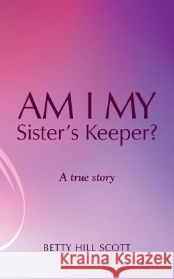 Am I My Sister's Keeper? Betty Hill Scott 9781490801940