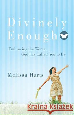 Divinely Enough: Embracing the Woman God Has Called You to Be Harts, Melissa 9781490801995