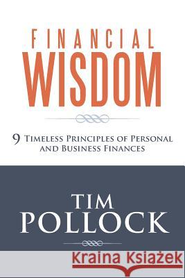 Financial Wisdom: 9 Timeless Principles of Personal and Business Finances Pollock, Tim 9781490802275