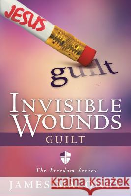 Invisible Wounds: Guilt: The Freedom Series Maloney, James 9781490802374 WestBow Press