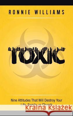 Toxic: Nine Attitudes That Will Destroy Your Life, Family, or Church Williams, Ronnie 9781490802718