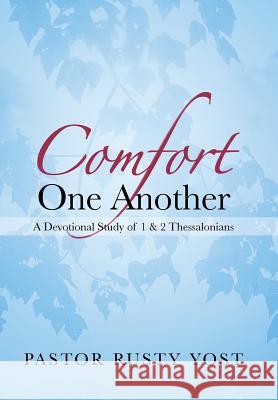 Comfort One Another: A Devotional Study of 1 & 2 Thessalonians Yost, Pastor Rusty 9781490802916 WestBow Press