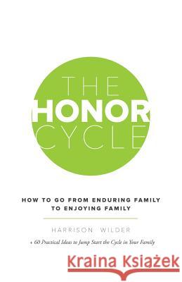 The Honor Cycle: How to Go from Enduring Family to Enjoying Family Wilder, Harrison 9781490803548 WestBow Press