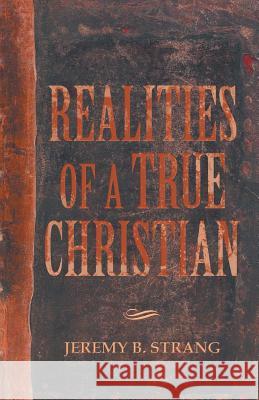 Realities of a True Christian Jeremy B. Strang 9781490803586 WestBow Press