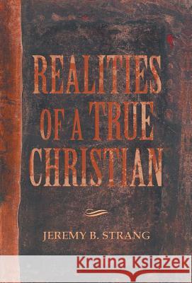 Realities of a True Christian Jeremy B. Strang 9781490803609 WestBow Press