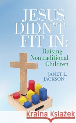 Jesus Didn't Fit in: Raising Nontraditional Children Jackson, Janet L. 9781490803876