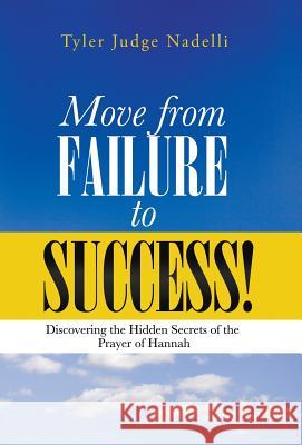 Move from Failure to Success!: Discovering the Hidden Secrets of the Prayer of Hannah Nadelli, Tyler Judge 9781490803982 WestBow Press