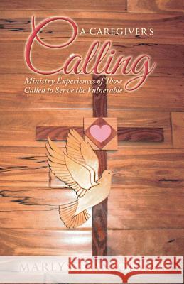 A Caregiver's Calling: Ministry Experiences of Those Called to Serve the Vulnerable Olson, Marlys Jean 9781490804002
