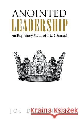 Anointed Leadership: An Expository Study of 1 & 2 Samuel Dickinson, Joe 9781490804033 WestBow Press