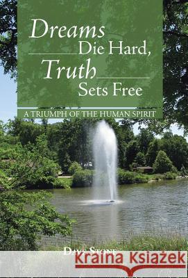 Dreams Die Hard, Truth Sets Free: A Triumph of the Human Spirit Stone, Dave 9781490804286 WestBow Press