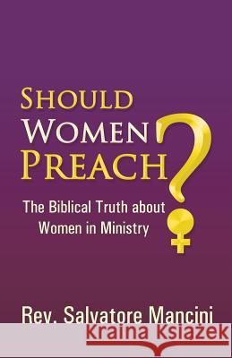 Should Women Preach?: The Biblical Truth about Women in Ministry Mancini, Salvatore 9781490804583
