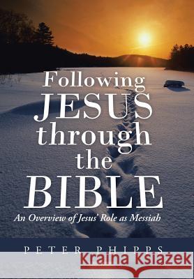 Following Jesus Through the Bible: An Overview of Jesus' Role as Messiah Phipps, Peter 9781490804743 WestBow Press