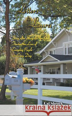 Letters to Laura: Story After Story of How God Touches the Lives of Everyday People-Every Day Shrock, Cal 9781490805009