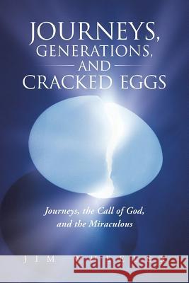 Journeys, Generations, and Cracked Eggs: Journeys, the Call of God, and the Miraculous Wheeler, Jim 9781490805191