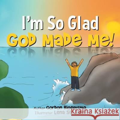 I'm So Glad God Made Me! Gordon Bloemsma 9781490806167 WestBow Press