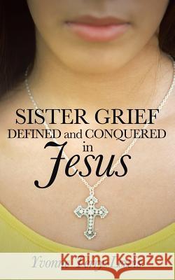 Sister Grief: Defined and Conquered in Jesus Terry-Lewis, Yvonne 9781490806570 WestBow Press