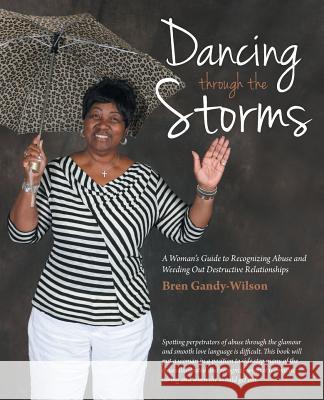 Dancing Through the Storms: A Woman's Guide to Recognizing Abuse and Weeding Out Destructive Relationships Gandy-Wilson, Bren 9781490806822