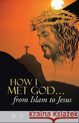 How I Met God...from Islam to Jesus H. J. Trinity 9781490807553