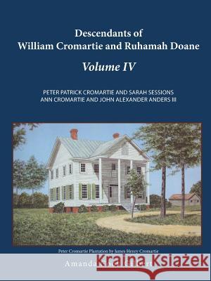 Descendants of William Cromartie and Ruhamah Doane: Peter Patrick Cromartie and Sarah Sessions Ann Cromartie and John Alexander Anders III Gilbert, Amanda Cook 9781490807751