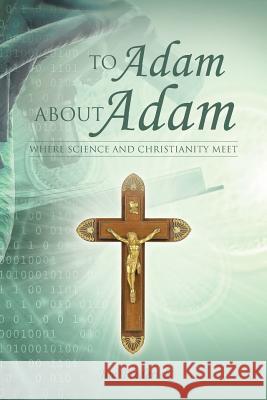 To Adam about Adam: Where Science and Christianity Meet Frederick, Jim 9781490808017