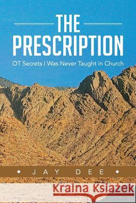 The Prescription: OT Secrets I Was Never Taught in Church Dee, Jay 9781490808208 WestBow Press