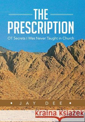 The Prescription: OT Secrets I Was Never Taught in Church Dee, Jay 9781490808215 WestBow Press