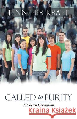 Called to Purity: A Chosen Generation Kraft, Jennifer 9781490808680 WestBow Press