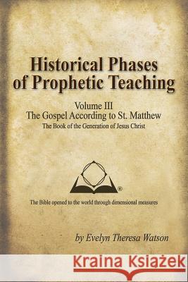 Historical Phases of Prophetic Teaching Volume III: Gospel According to St. Matthew Watson, Evelyn Theresa 9781490809465