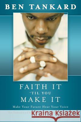 Faith It 'Til You Make It: Make Your Future Hear Your Voice Tankard, Ben 9781490809670 WestBow Press