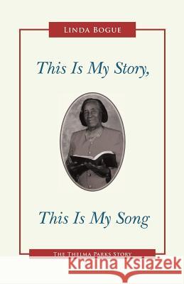 This Is My Story, This Is My Song: The Thelma Parks Story Bogue, Linda 9781490810560