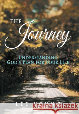 The Journey: Understanding God's Plan for Your Life Young, Lee 9781490810713