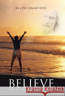 Believe: Proof That God Is Real Crawford, Ralph 9781490811543