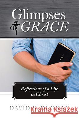 Glimpses of Grace: Reflections of a Life in Christ Duggan, David G. 9781490811796