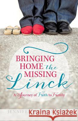 Bringing Home the Missing Linck: A Journey of Faith to Family Linck, Jennifer Jackson 9781490812366 WestBow Press