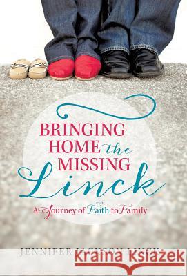 Bringing Home the Missing Linck: A Journey of Faith to Family Linck, Jennifer Jackson 9781490812373 WestBow Press