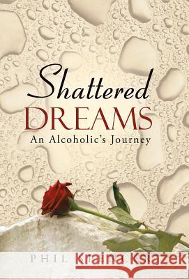 Shattered Dreams: An Alcoholic's Journey Spencer, Phil 9781490812496