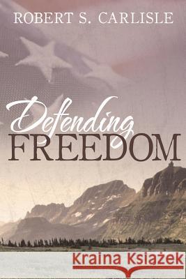 Defending Freedom Robert S. Carlisle 9781490813004 WestBow Press