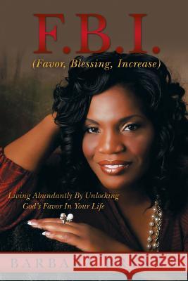 F.B.I. (Favor, Blessing, Increase): Living Abundantly by Unlocking God's Favor in Your Life Bryant, Barbara 9781490813219