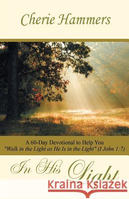 In His Light: A 60-Day Devotional to Help You Walk in the Light as He Is in the Light (I John 1:7) Hammers, Cherie 9781490813936