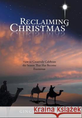 Reclaiming Christmas: How to Creatively Celebrate the Season That Has Become Excessmas Jurries, Ginger 9781490814407